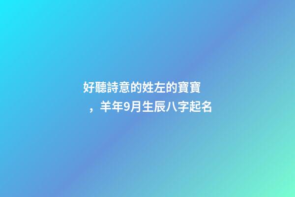 好聽詩意的姓左的寶寶，羊年9月生辰八字起名
